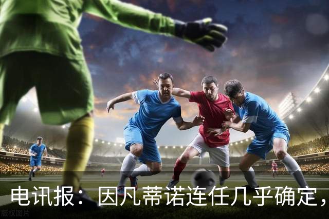 电讯报：因凡蒂诺连任几乎确定，温格成国际足联最后希望