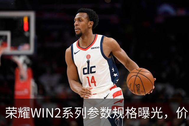 荣耀WIN2系列参数规格曝光，价格也公布了！